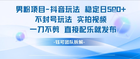 男粉项目抖音玩法稳定日收5张实拍视频一刀不剪直接配乐就发布不封号玩法-轻创终点站