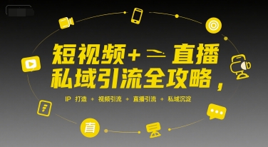 短视频+直播私域引流全攻略，IP打造 +视频引流 +直播引流 +私域沉淀-轻创终点站