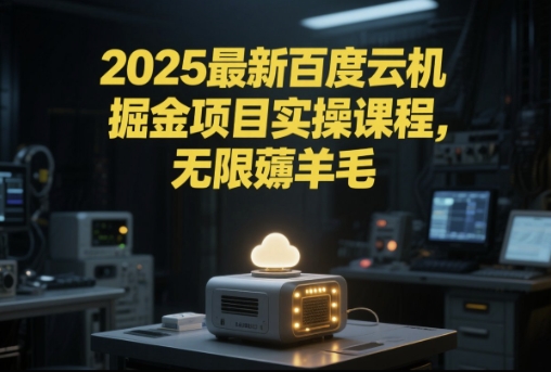 2025最新百度云机掘金项目实操课程单窗口保底5-10元月收益单窗口150+【揭秘】-轻创终点站
