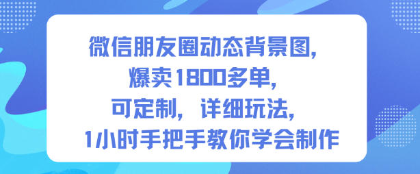 微信朋友圈动态背景图，爆卖1800多单，可定制，详细的玩法，1小时手把手教你学会制作【第一期】-轻创终点站