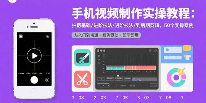 手机视频制作实操教程：拍摄基础/进阶技法/到后期剪辑，50个实操案例-轻创终点站