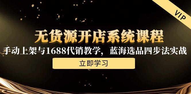 无货源开店系统课程，手动上架与1688代销教学，蓝海选品四步法实战-轻创终点站