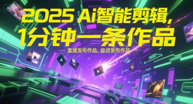 2025Ai智能剪辑，不需要剪辑，直接发布作品，自动剪辑，1分钟一条作品-轻创终点站