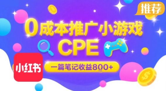 0成本小红书笔记推广小游戏CPE，一篇笔记收益8张+大厂稳定，抓紧冲!-轻创终点站