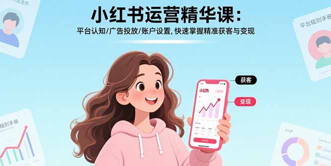 小红书运营精华课：平台认知/广告投放/账户设置,快速掌握精准获客与变现-轻创终点站