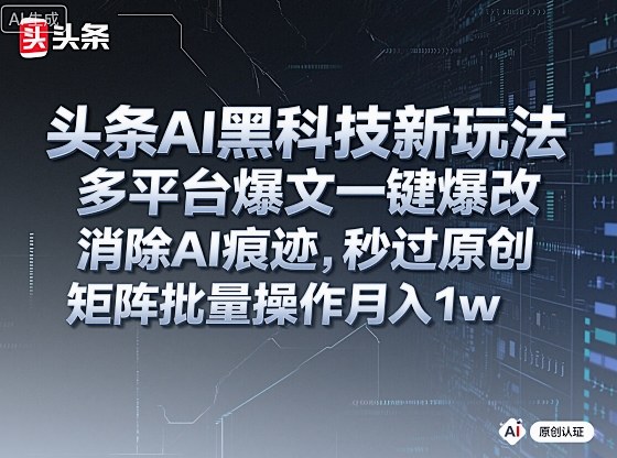 头条AI黑科技新玩法,多平台爆文一键爆改,消除AI痕迹,秒过原创,矩阵批量操作月入1w+【揭秘】-轻创终点站