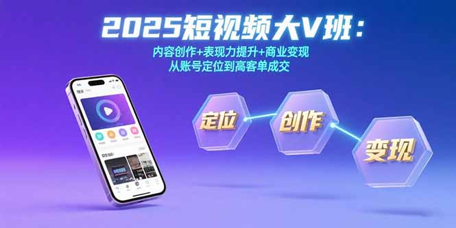 2025短视频大V班：内容创作+表现力提升+商业变现  从账号定位到高客单成交-轻创终点站