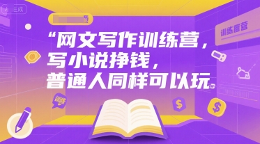 网文写作训练营，写小说挣钱，普通人同样可以玩-轻创终点站