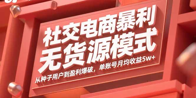 社交电商暴利无货源模式：从种子用户到盈利爆破，单账号月均收益5w+-轻创终点站