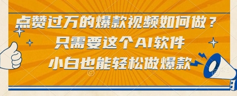 点赞过万的爆款视频如何做？只需要这个AI软件，小白也能轻松做爆款【揭秘】-轻创终点站