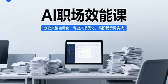 AI职场效能课，办公文档自动化，专业文书优化，高阶提示词实战-轻创终点站