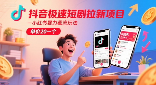 抖音极速短剧拉新项目，小红书暴力截流玩法，单价20一个-轻创终点站