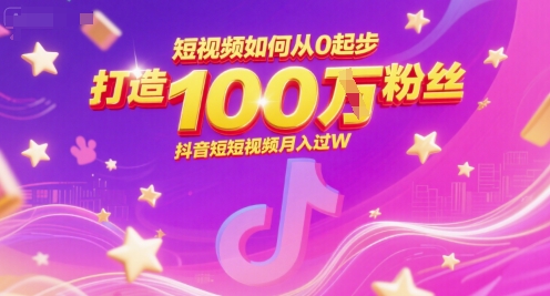 短视频如何从0起步，打造100W粉丝抖音短视频月入过W-轻创终点站