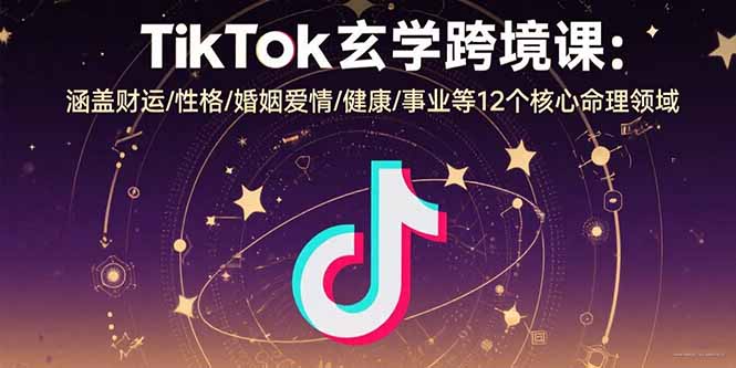 TikTok玄学跨境课:涵盖财运/性格/婚姻爱情/健康/事业等12个核心命理领域-轻创终点站