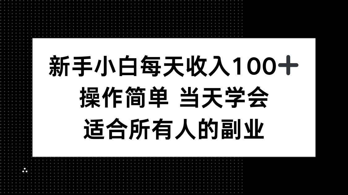 新手小白每天收入100+，操作简单 当天学会 ，适合所有人的副业-轻创终点站