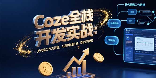 Coze全栈开发实战：无代码工作流搭建，AI视频批量生成，商业变现路径-轻创终点站