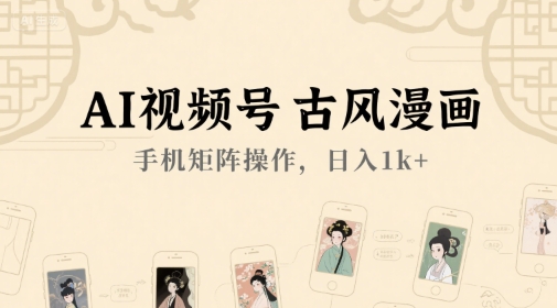 AI视频号古风漫画，手机矩阵操作，日入1k+-轻创终点站
