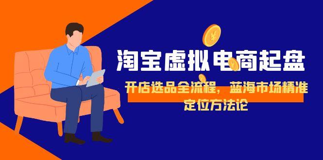 淘宝虚拟电商起盘，开店选品全流程，蓝海市场精准定位方法论-轻创终点站