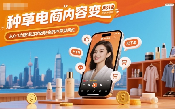 种草电商内容变现系列课，从0-1边賺钱边学做吸金的种草型网红-轻创终点站
