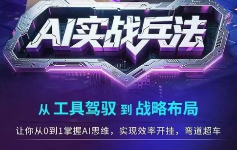 AI实战兵法，从工具驾驭到战略布局，​从0~1掌握ai思维，实现效率，开挂弯道超车-轻创终点站