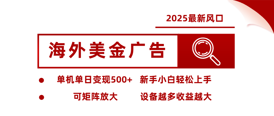 2025最新风口 海外美金广告 单机单日变现500+ 可矩阵放大 设备越多收…-轻创终点站