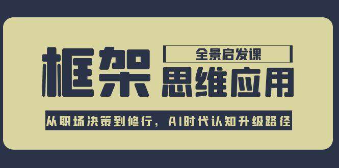 框架思维应用全景课，从职场决策到修行，AI时代认知升级路径-轻创终点站