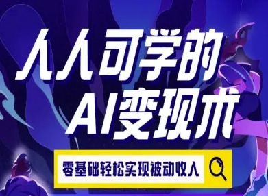 人人可学的AI变现术，零基础轻松实现被动收入-轻创终点站
