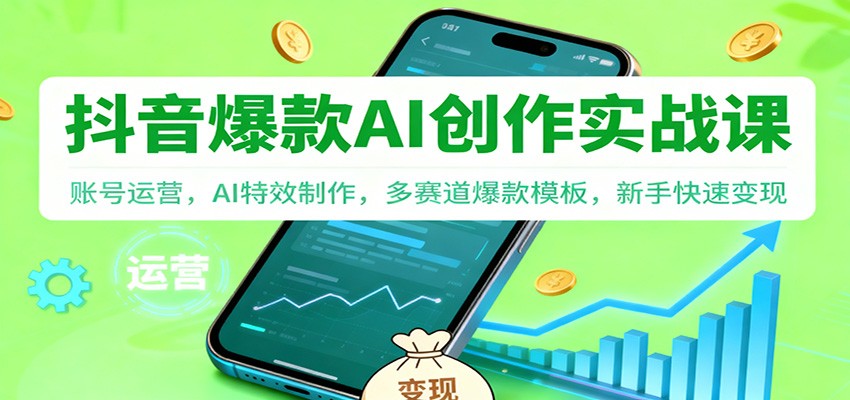 抖音AI爆款创作实战课：账号运营，AI特效制作，多赛道爆款模板，新手快速变现-轻创终点站