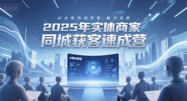 2025年实体商家同城获客速成营，同城企业AI获客全域解决方案-轻创终点站
