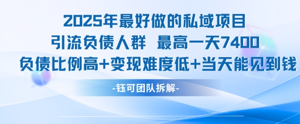 2025年最好做的私域项目，引流负债人群，最高一天变现7.4k，人群占比高，变现难度低，当天就能见到钱-轻创终点站
