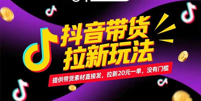 抖音带货拉新玩法，提供带货素材直接发，拉新20元一单，没有门槛-轻创终点站