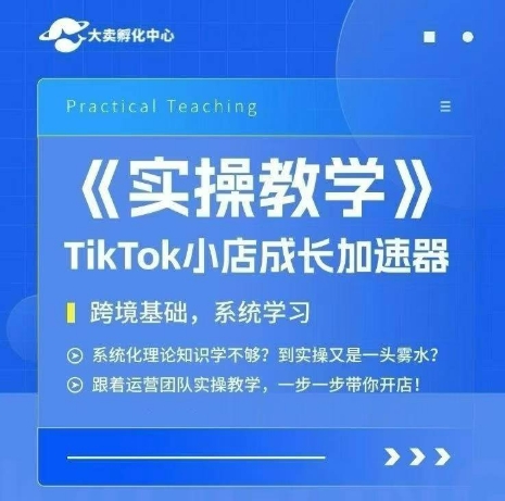 大卖家孵化中心TikTok实操课，TikTok小店成长加速器，跨境基础系统学习，一步一步带你开店-轻创终点站
