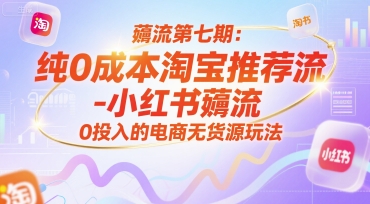 薅流第七期：纯0成本淘宝推荐流-小红书薅流最新版目，0投入的电商无货源玩法(附赠往期)-轻创终点站