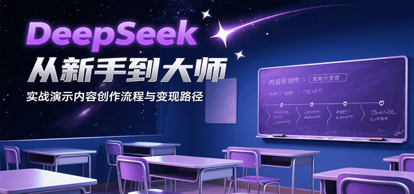 DeepSeek从新手到大师，实战演示内容创作流程与变现路径-轻创终点站