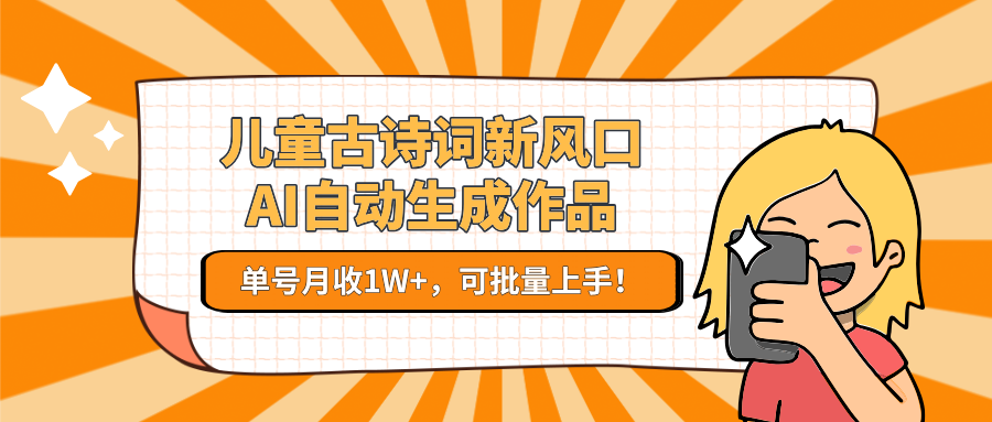 儿童古诗词新风口！AI自动生成作品，单号月收1W+，可批量上手！-轻创终点站