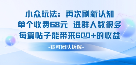 小众玩法再次刷新认知单个收费68米进群人数很多每篇帖子能带来6张的收益-轻创终点站