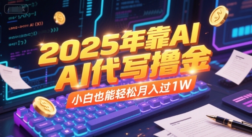 2025年靠AI代写撸金，小白也能轻松月入过1W-轻创终点站