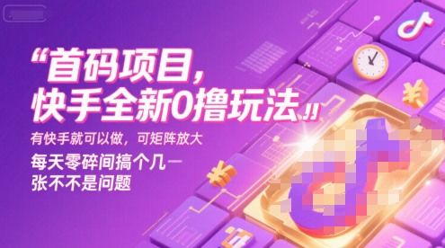 首码项目，快手全新0撸玩法，有快手就可以做，可矩阵放大，每天零碎时间搞个几张不是问题【揭秘】-轻创终点站