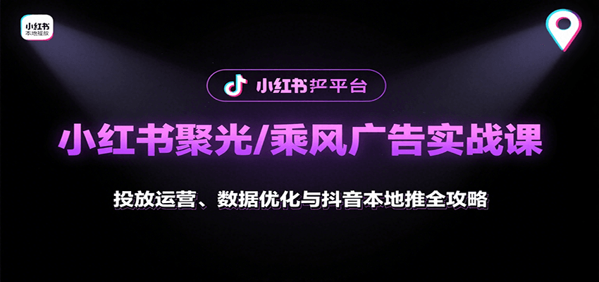 小红书聚光/乘风广告实战课：投放运营、数据优化与抖音本地推全攻略-轻创终点站