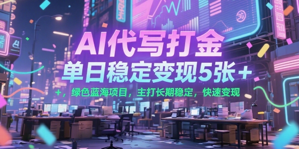 AI代写打金，单日稳定变现5张+，绿色蓝海项目，主打长期稳定，快速变现【揭秘】-轻创终点站