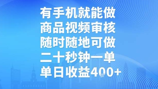 有手机就能做，商品视频审核，随时随地可做，二十秒钟一单，单日收益【揭秘】-轻创终点站