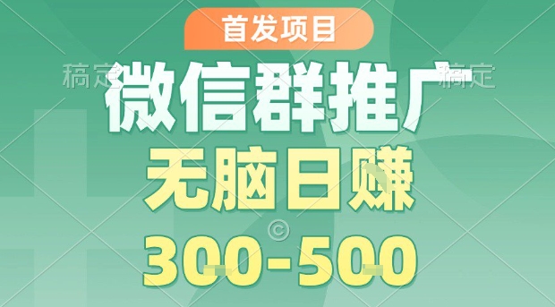 首发项目，微信群推广，一天15单，每单利润10米，无脑日入3-5张【揭秘】-轻创终点站