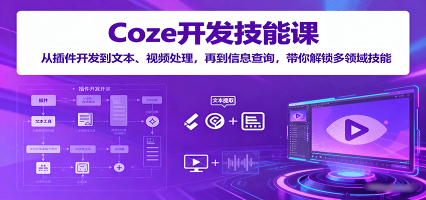Coze开发技能课：从插件开发到文本、视频处理，再到信息查询，带你解锁多领域技能-轻创终点站