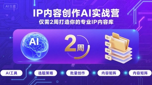 IP内容创作AI实战营，仅需2周打造你的专业IP内容库-轻创终点站