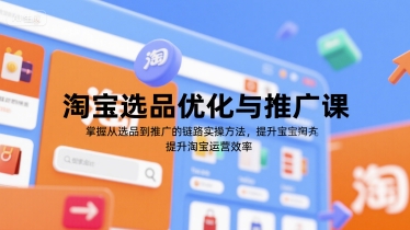 淘宝选品优化与推广课，掌握从选品到推广的全链路实操方法，提升淘宝运营效率-轻创终点站