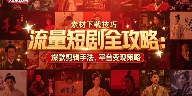 流量短剧全攻略：素材下载技巧，爆款剪辑手法，平台变现策略-轻创终点站