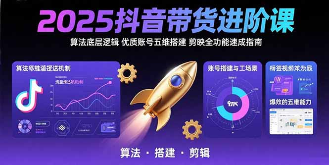 2025抖音带货进阶课：算法底层逻辑,优质账号五维搭建,剪映全功能速成指南-轻创终点站