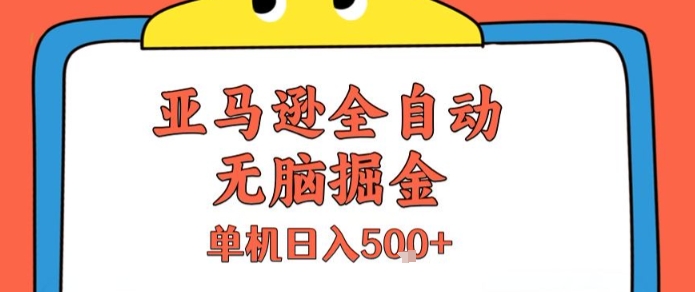亚马逊全自动无脑掘金，无需人工，单机日入5张+【揭秘】-轻创终点站