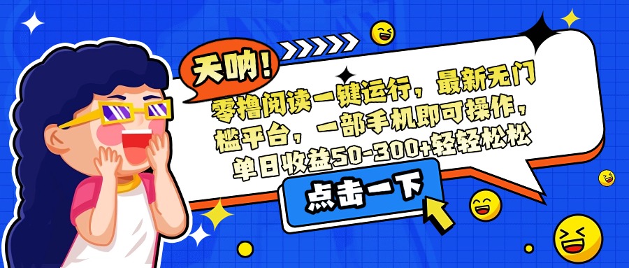 零撸阅读一键运行，最新无门槛平台，一部手机即可操作，单日收益50-300…-轻创终点站