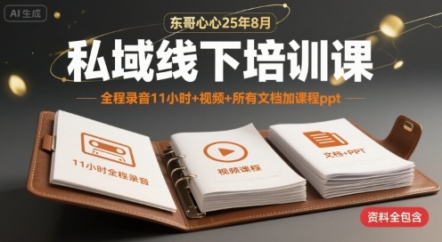 东哥心心25年8月私域线下培训课，全程录音11小时+视频+所有文档加课程ppt-轻创终点站